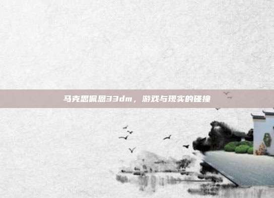 马克思佩恩33dm，游戏与现实的碰撞