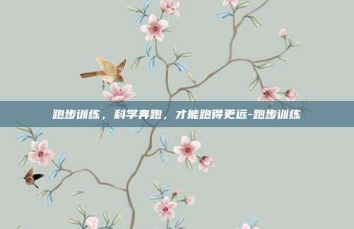 跑步训练,科学奔跑,才能跑得更远-跑步训练