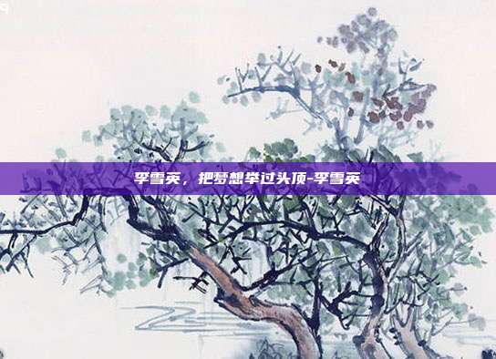 李雪英,把梦想举过头顶-李雪英