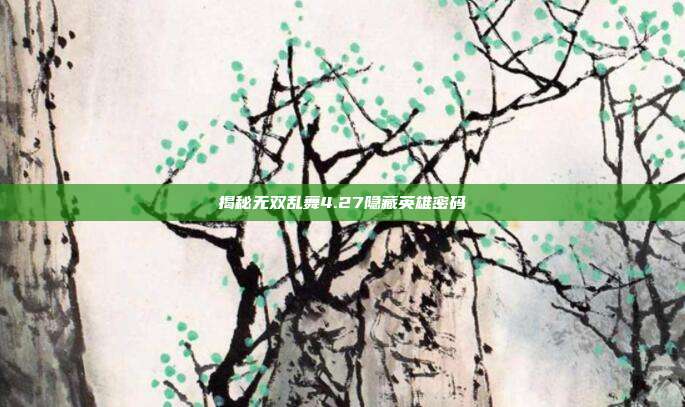 揭秘无双乱舞4.27隐藏英雄密码
