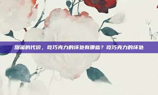 甜蜜的代价,吃巧克力的坏处有哪些?吃巧克力的坏处
