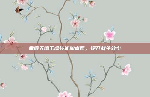 掌握天谕玉虚技能加点图,提升战斗效率