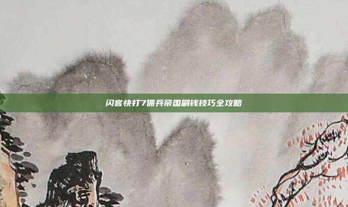 闪客快打7佣兵帝国刷钱技巧全攻略