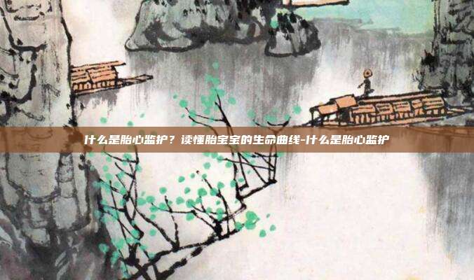 什么是胎心监护?读懂胎宝宝的生命曲线-什么是胎心监护