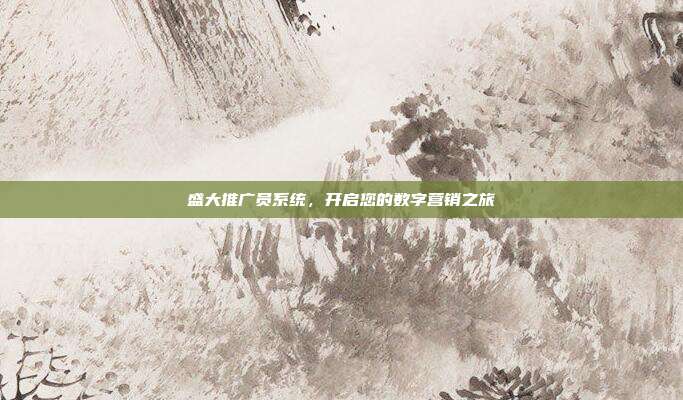盛大推广员系统,开启您的数字营销之旅