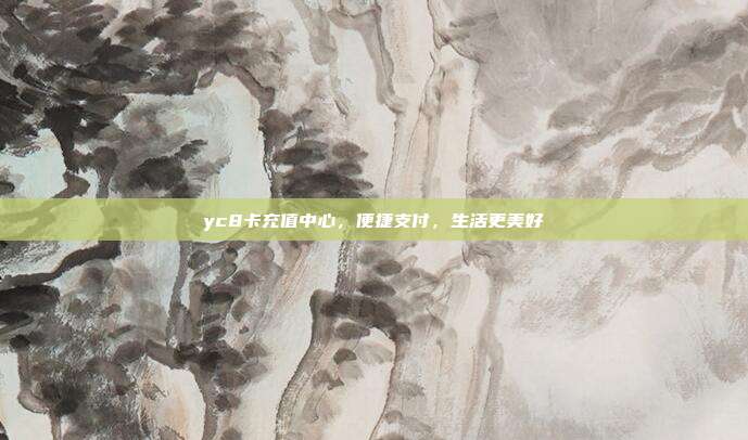 yc8卡充值中心，便捷支付，生活更美好