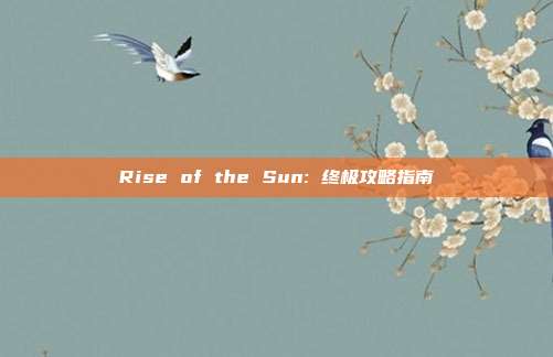 Rise of the Sun: 终极攻略指南