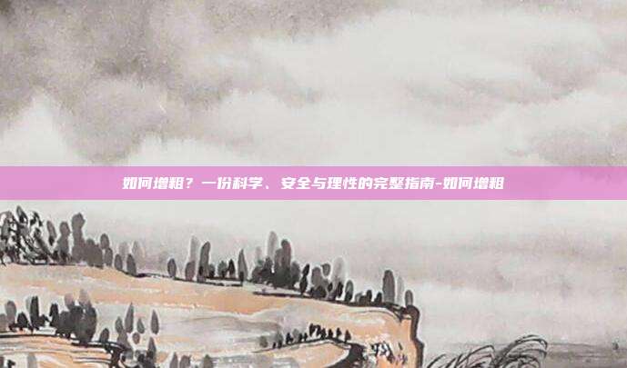 如何增粗?一份科学、安全与理性的完整指南-如何增粗