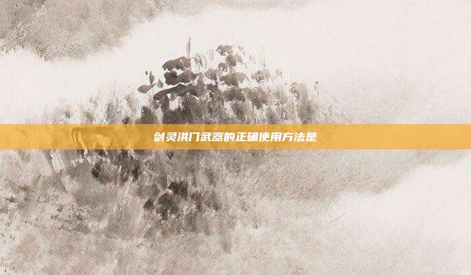 剑灵洪门武器的正确使用方法是