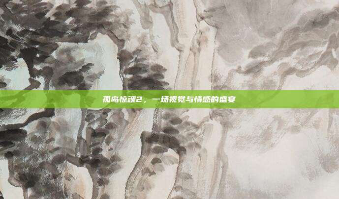 孤岛惊魂2,一场视觉与情感的盛宴