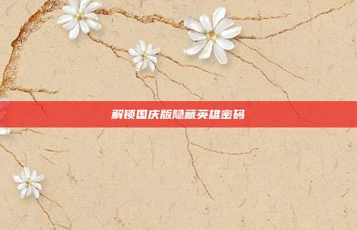 解锁国庆版隐藏英雄密码