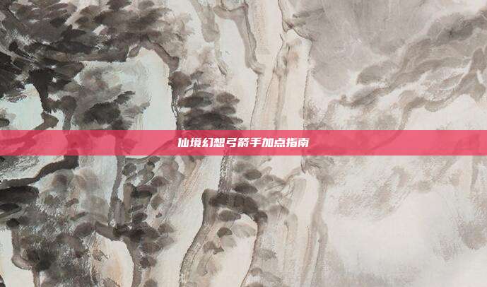 仙境幻想弓箭手加点指南