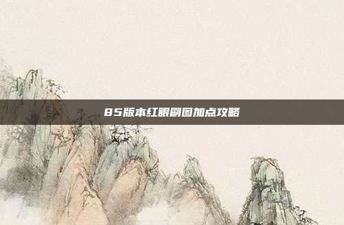 85版本红眼刷图加点攻略
