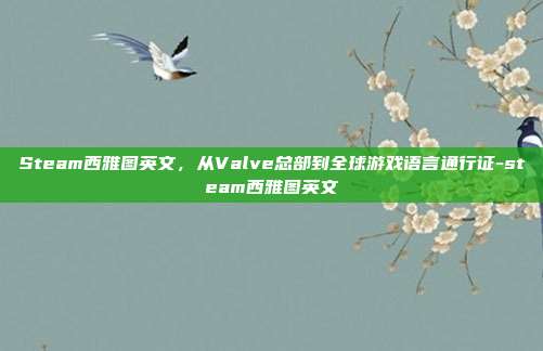 Steam西雅图英文,从Valve总部到全球游戏语言通行证-steam西雅图英文