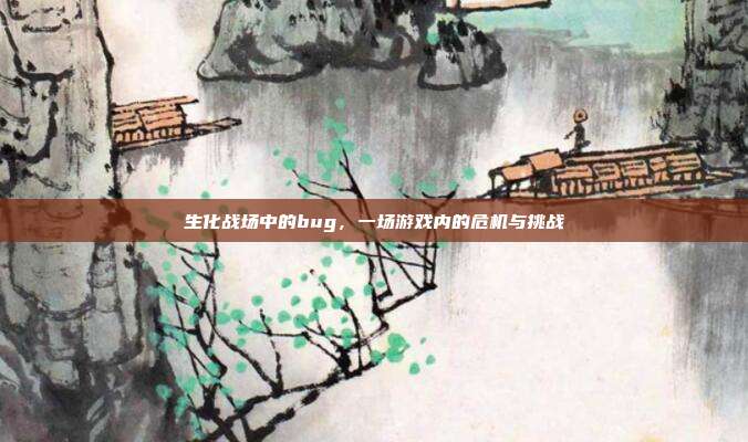 生化战场中的bug，一场游戏内的危机与挑战