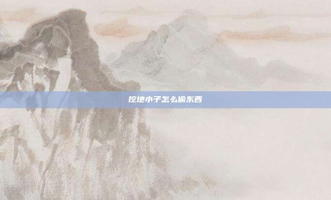 挖地小子怎么偷东西