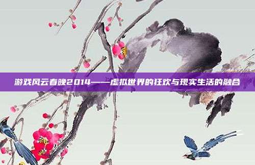 游戏风云春晚2014——虚拟世界的狂欢与现实生活的融合