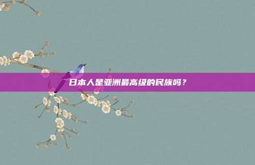 日本人是亚洲最高级的民族吗？