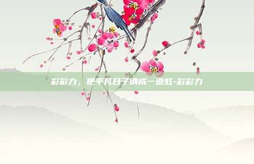 彩彩力,把平凡日子调成一道虹-彩彩力