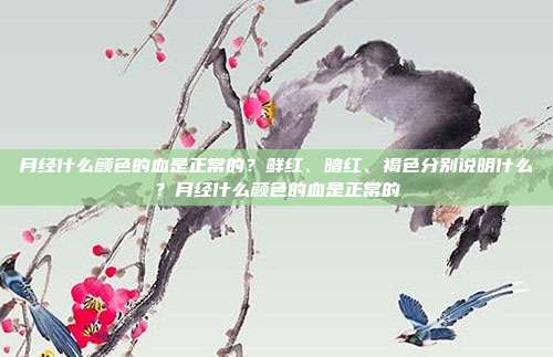月经什么颜色的血是正常的？鲜红、暗红、褐色分别说明什么？月经什么颜色的血是正常的