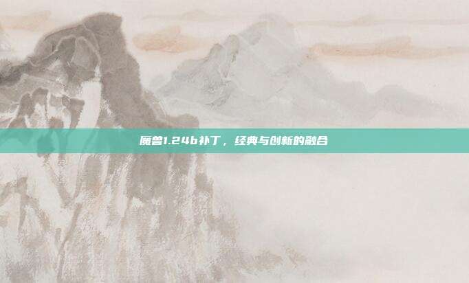 魔兽1.24b补丁，经典与创新的融合