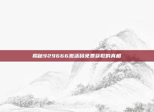 揭秘929666激活码免费获取的真相
