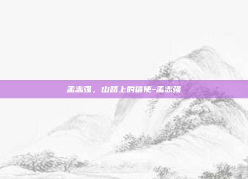 孟志强,山路上的信使-孟志强