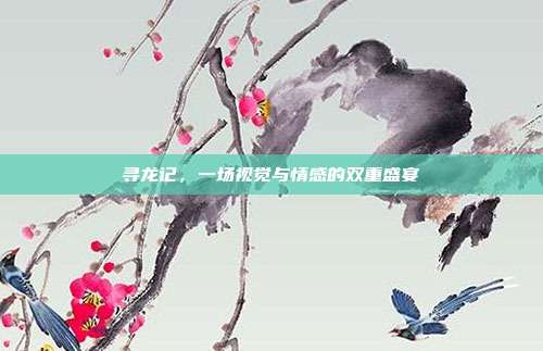 寻龙记，一场视觉与情感的双重盛宴