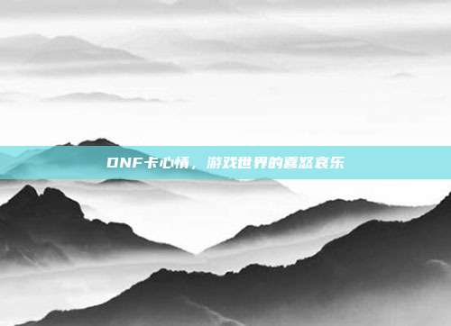 DNF卡心情，游戏世界的喜怒哀乐