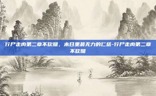 行尸走肉第二章不砍腿,末日里最无力的仁慈-行尸走肉第二章不砍腿