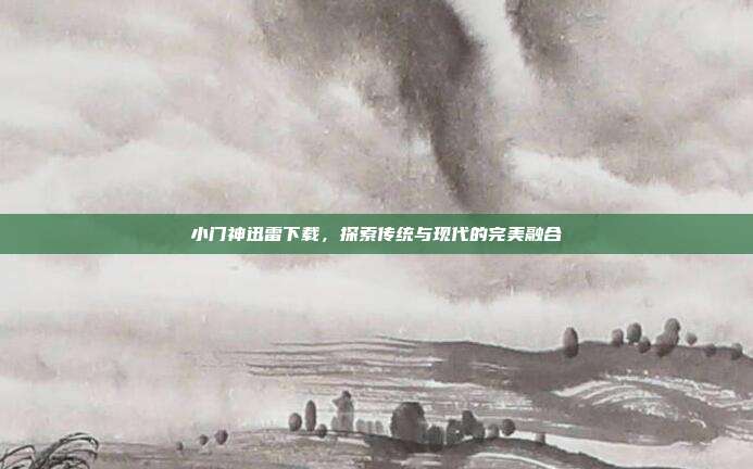 小门神迅雷下载，探索传统与现代的完美融合