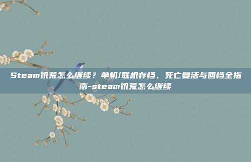 Steam饥荒怎么继续？单机/联机存档、死亡复活与回档全指南-steam饥荒怎么继续