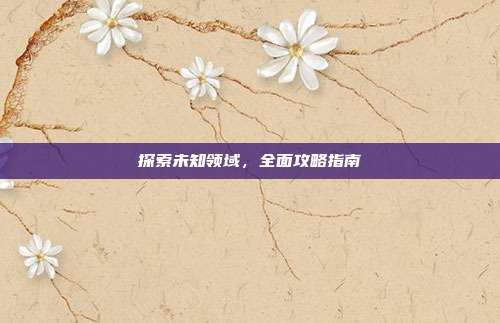 探索未知领域,全面攻略指南