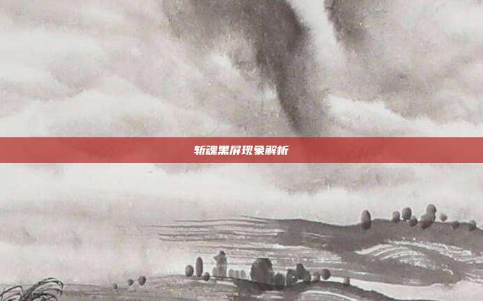 斩魂黑屏现象解析