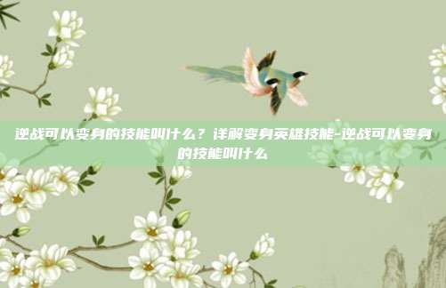 逆战可以变身的技能叫什么?详解变身英雄技能-逆战可以变身的技能叫什么