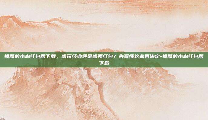 愤怒的小鸟红包版下载，想玩经典还是想领红包？先看懂这些再决定-愤怒的小鸟红包版下载