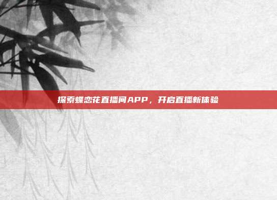 探索蝶恋花直播间APP，开启直播新体验