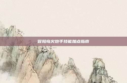 冒险岛火炮手技能加点指南