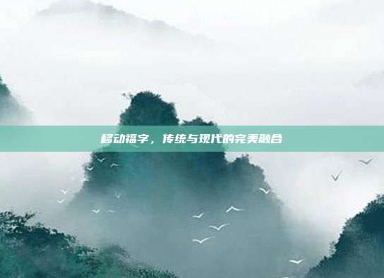 移动福字，传统与现代的完美融合