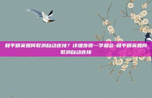 和平精英如何取消自动连接?详细步骤一学就会-和平精英如何取消自动连接