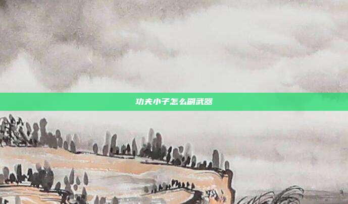 功夫小子怎么刷武器