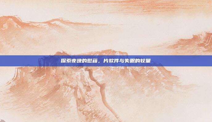 探索夜晚的慰藉，片软件与失眠的较量