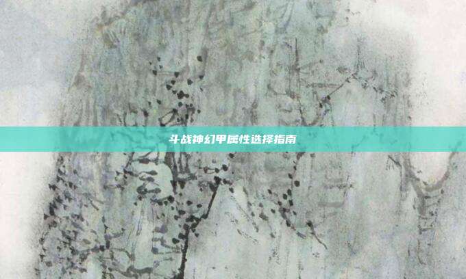 斗战神幻甲属性选择指南