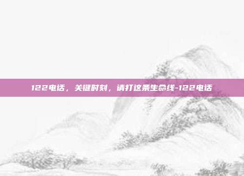 122电话,关键时刻,请打这条生命线-122电话