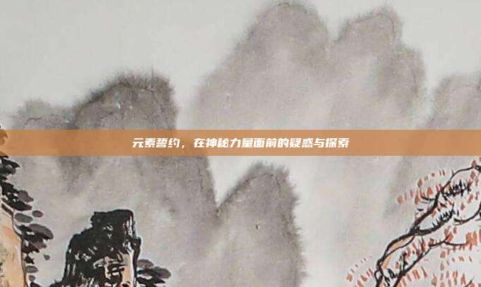 元素誓约，在神秘力量面前的疑惑与探索
