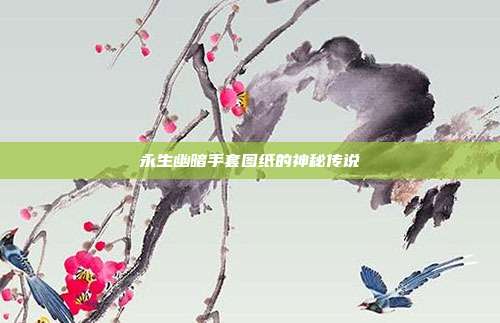 永生幽暗手套图纸的神秘传说