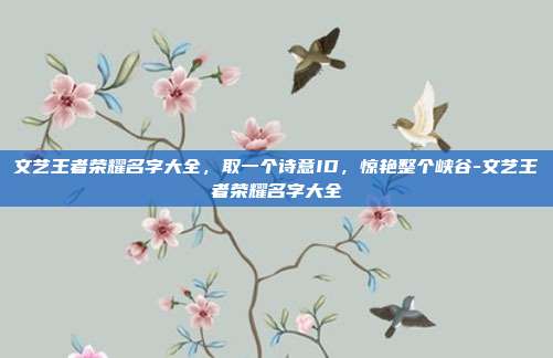文艺王者荣耀名字大全，取一个诗意ID，惊艳整个峡谷-文艺王者荣耀名字大全