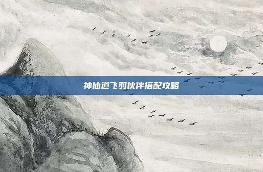 神仙道飞羽伙伴搭配攻略