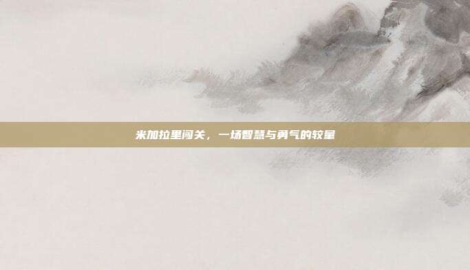 米加拉里闯关,一场智慧与勇气的较量