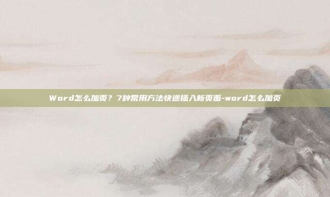 Word怎么加页?7种常用方法快速插入新页面-word怎么加页